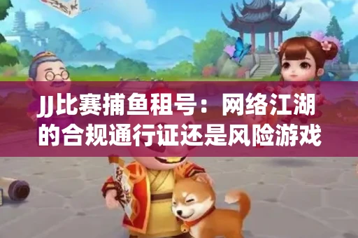 JJ比赛捕鱼租号：网络江湖的合规通行证还是风险游戏？