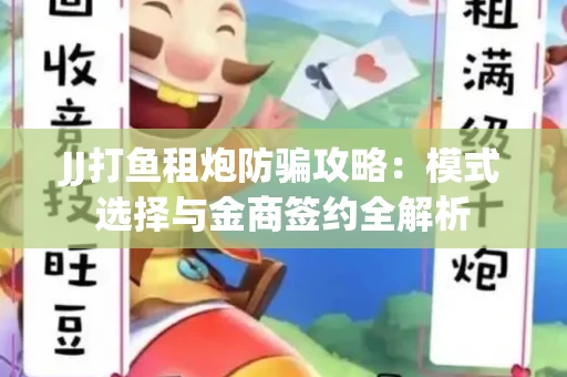 JJ打鱼租炮防骗攻略：模式选择与金商签约全解析
