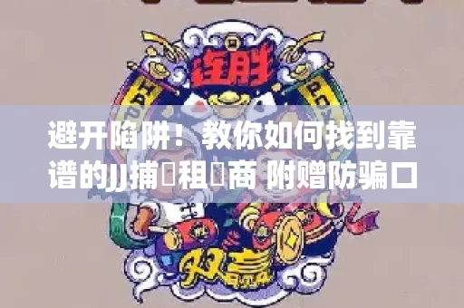 避开陷阱！教你如何找到靠谱的JJ捕魚租號商 附赠防骗口诀