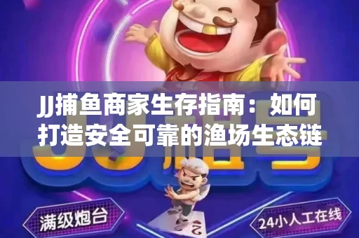 JJ捕鱼商家生存指南：如何打造安全可靠的渔场生态链