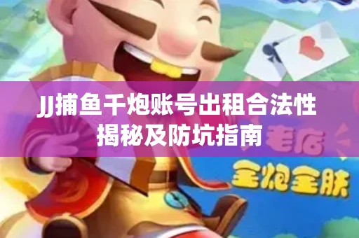 JJ捕鱼千炮账号出租合法性揭秘及防坑指南