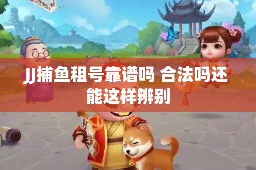 JJ捕鱼租号靠谱吗 合法吗还能这样辨别