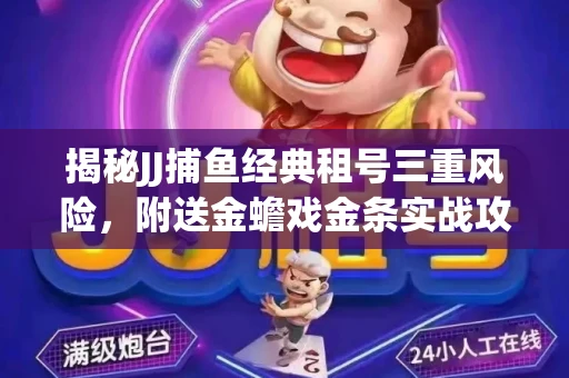 揭秘JJ捕鱼经典租号三重风险，附送金蟾戏金条实战攻略