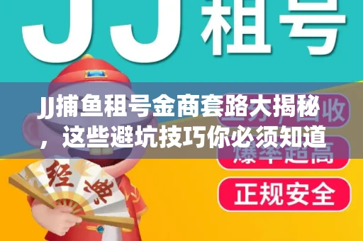 JJ捕鱼租号金商套路大揭秘，这些避坑技巧你必须知道！