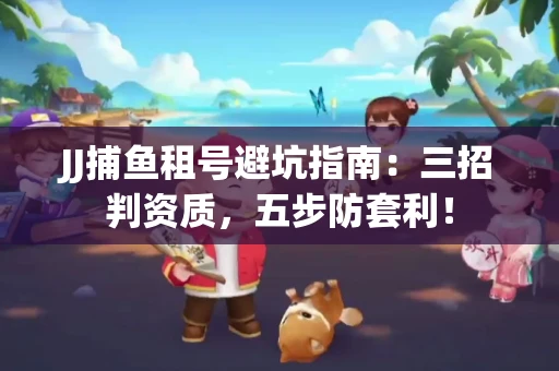 JJ捕鱼租号避坑指南：三招判资质，五步防套利！