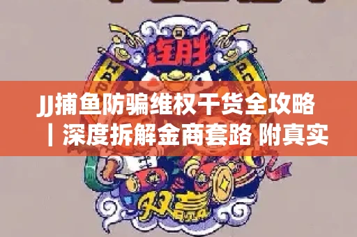 JJ捕鱼防骗维权干货全攻略｜深度拆解金商套路 附真实操作案例