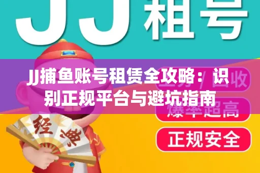 JJ捕鱼账号租赁全攻略：识别正规平台与避坑指南
