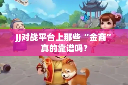 JJ对战平台上那些“金商”真的靠谱吗？